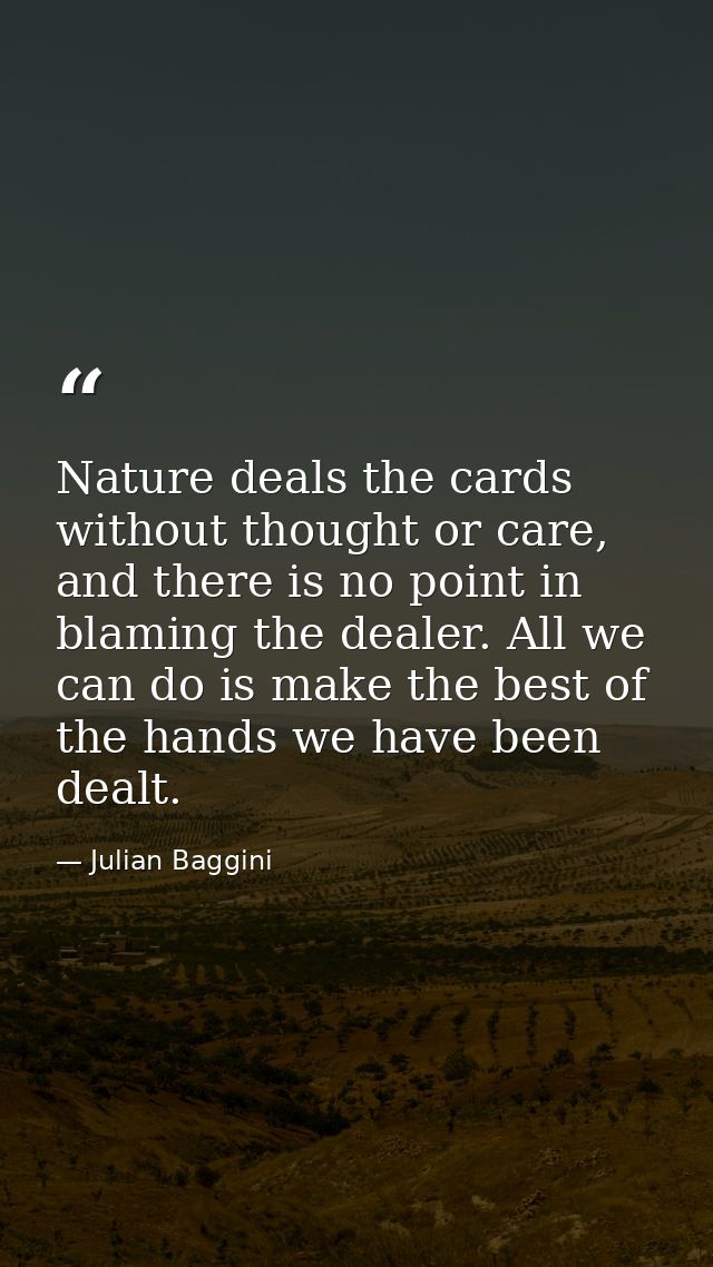 Nature deals the cards without thought or care, and there is no point in blaming the dealer. All we can do is make the b — Julian Baggini