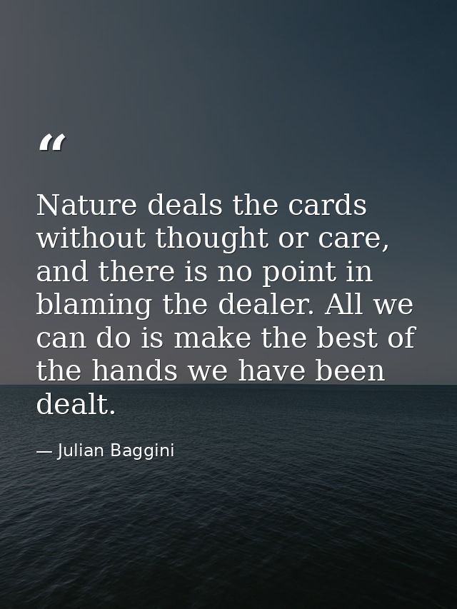 Nature deals the cards without thought or care, and there is no point in blaming the dealer. All we can do is make the b — Julian Baggini