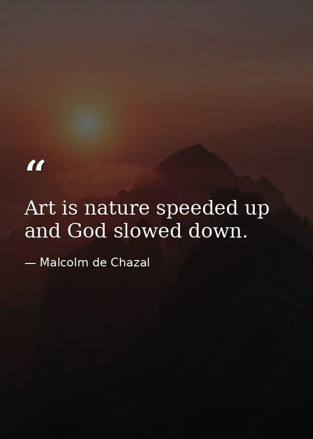 Art is nature speeded up and God slowed down. — Malcolm de Chazal