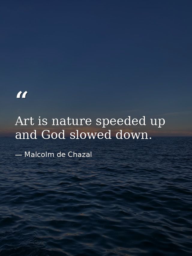 Art is nature speeded up and God slowed down. — Malcolm de Chazal