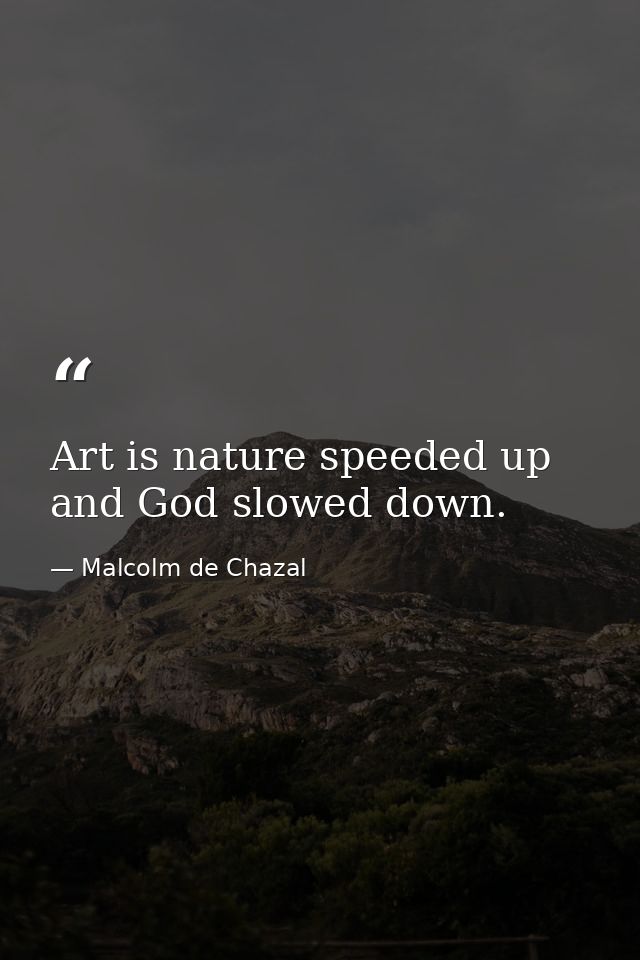 Art is nature speeded up and God slowed down. — Malcolm de Chazal