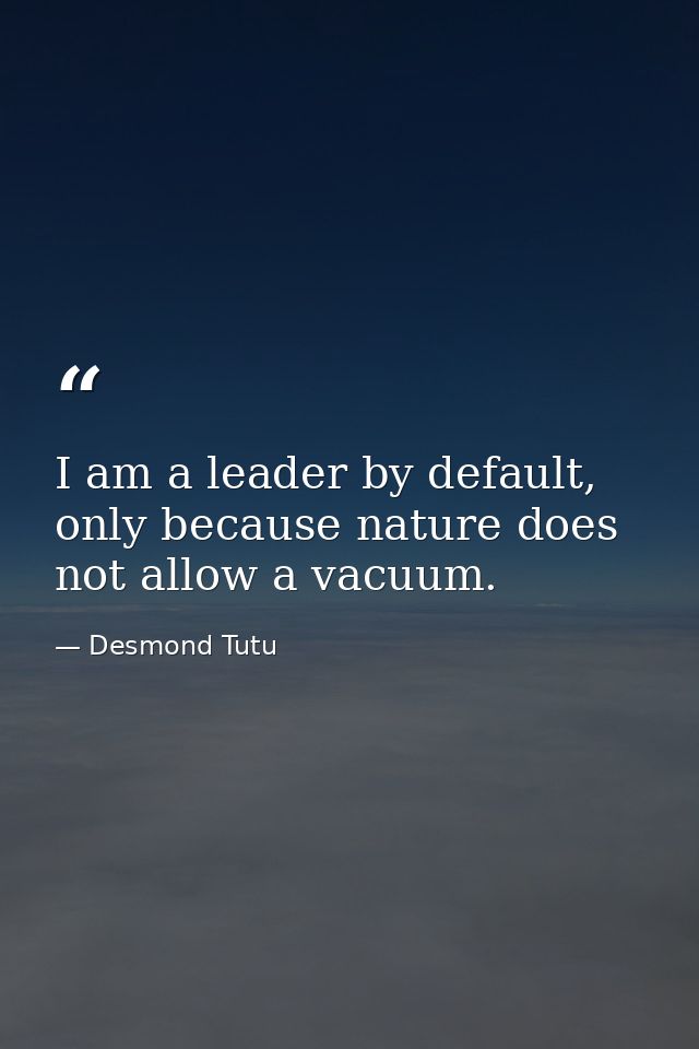 I am a leader by default, only because nature does not allow a vacuum. — Desmond Tutu