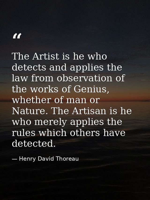 The Artist is he who detects and applies the law from observation of the works of Genius, whether of man or Nature. The  — Henry David Thoreau