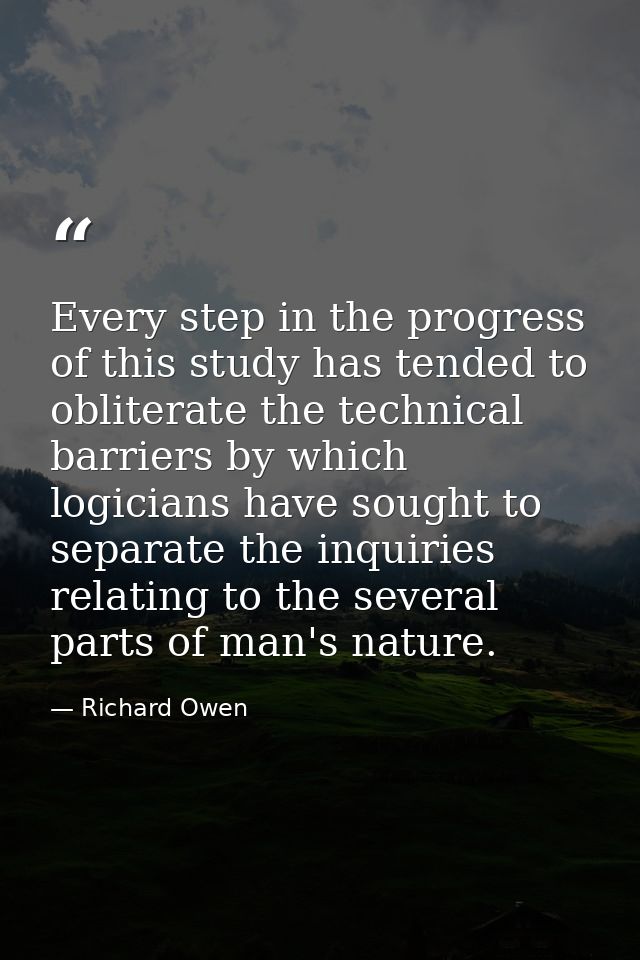 Every step in the progress of this study has tended to obliterate the technical barriers by which logicians have sought  — Richard Owen