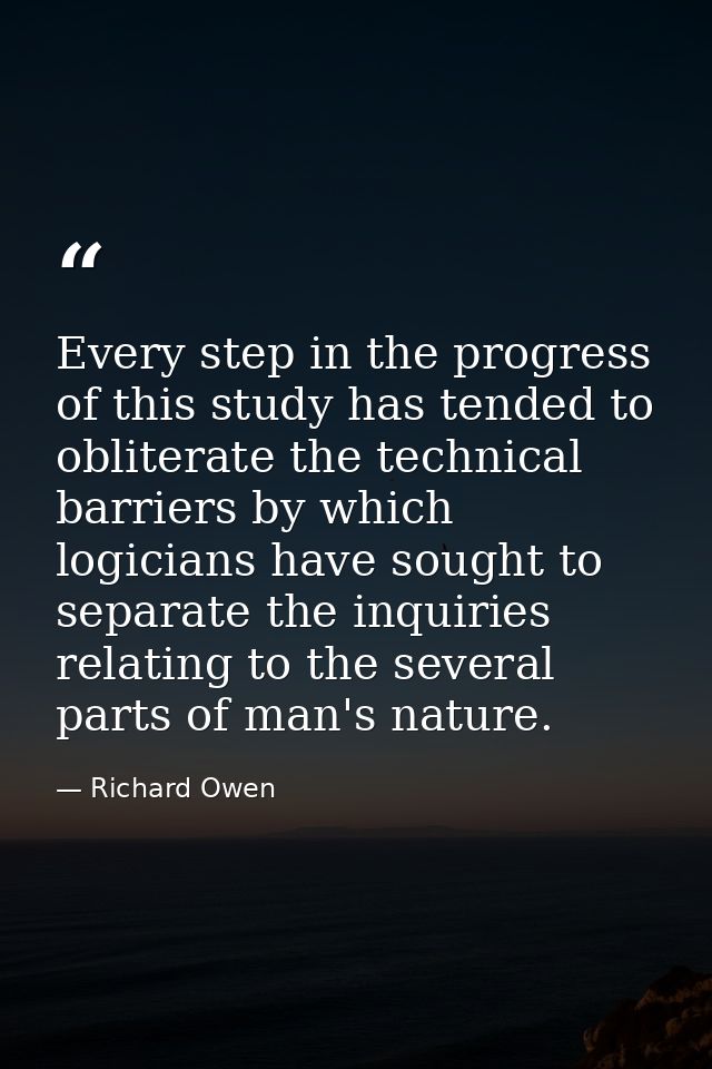 Every step in the progress of this study has tended to obliterate the technical barriers by which logicians have sought  — Richard Owen