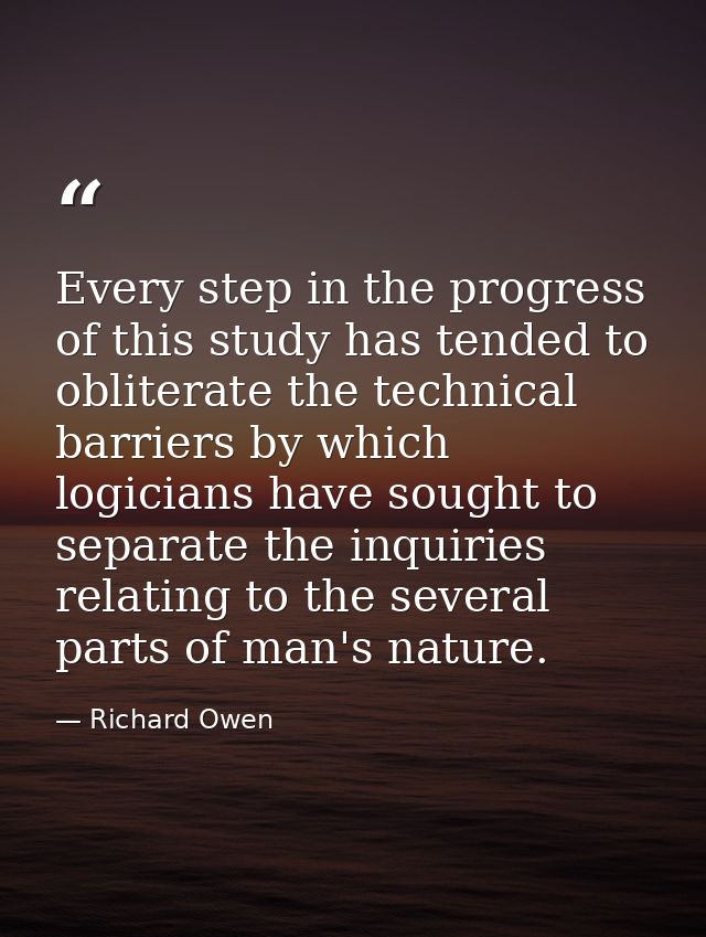 Every step in the progress of this study has tended to obliterate the technical barriers by which logicians have sought  — Richard Owen