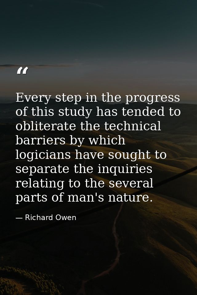 Every step in the progress of this study has tended to obliterate the technical barriers by which logicians have sought  — Richard Owen