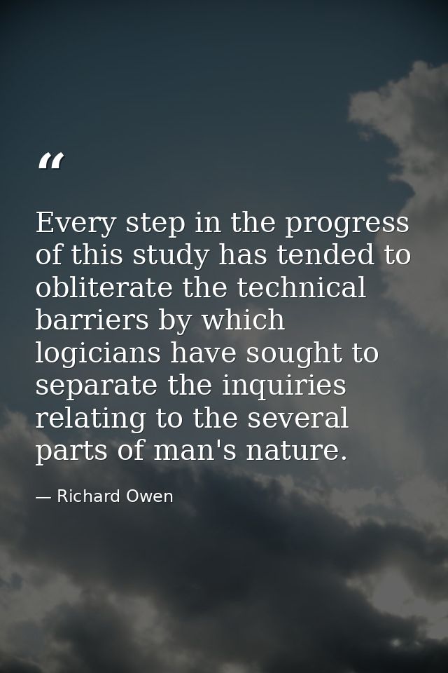Every step in the progress of this study has tended to obliterate the technical barriers by which logicians have sought  — Richard Owen