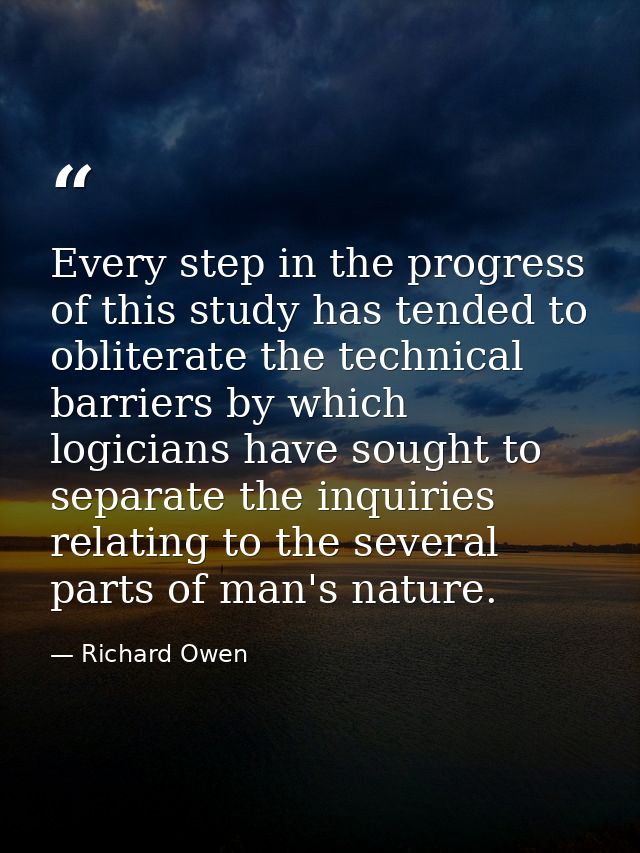Every step in the progress of this study has tended to obliterate the technical barriers by which logicians have sought  — Richard Owen