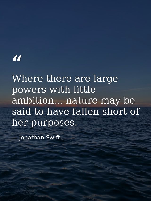 Where there are large powers with little ambition... nature may be said to have fallen short of her purposes. — Jonathan Swift