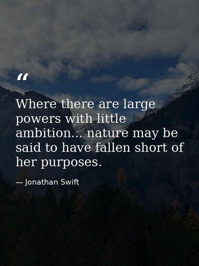 Where there are large powers with little ambition... nature may be said to have fallen short of her purposes. — Jonathan Swift