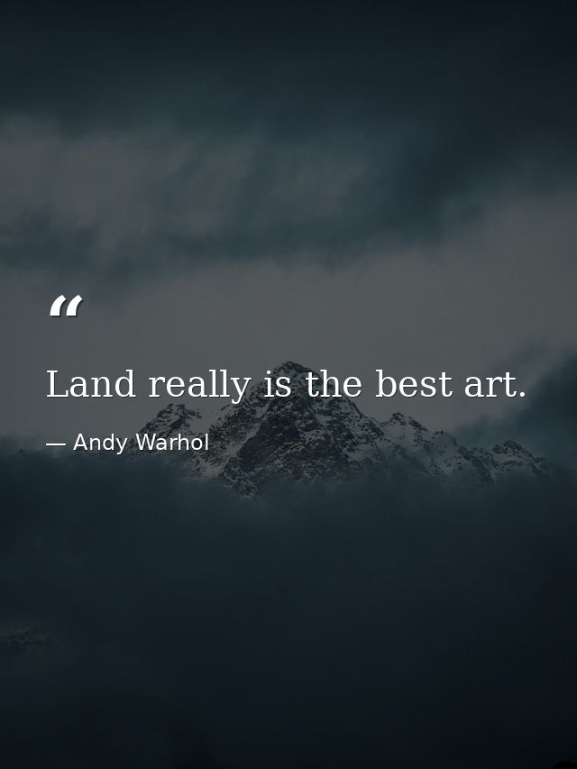Land really is the best art. — Andy Warhol