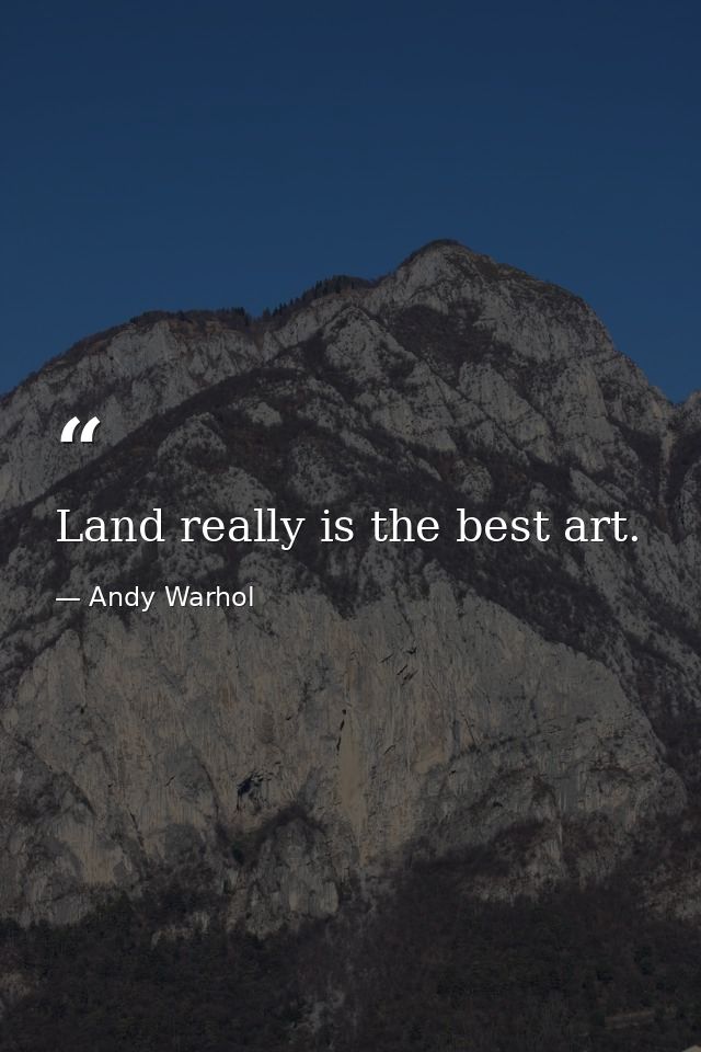 Land really is the best art. — Andy Warhol