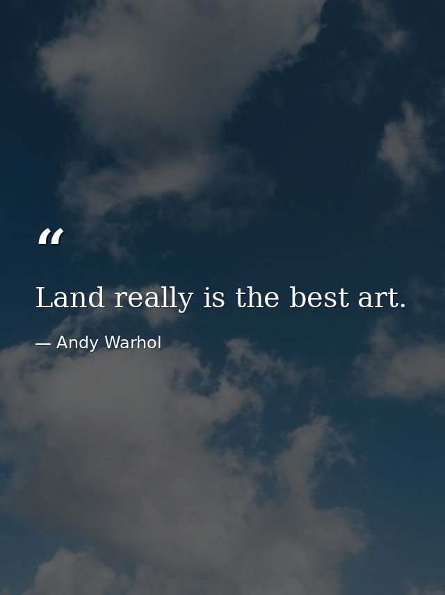 Land really is the best art. — Andy Warhol