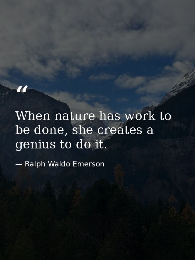 When nature has work to be done, she creates a genius to do it. — Ralph Waldo Emerson