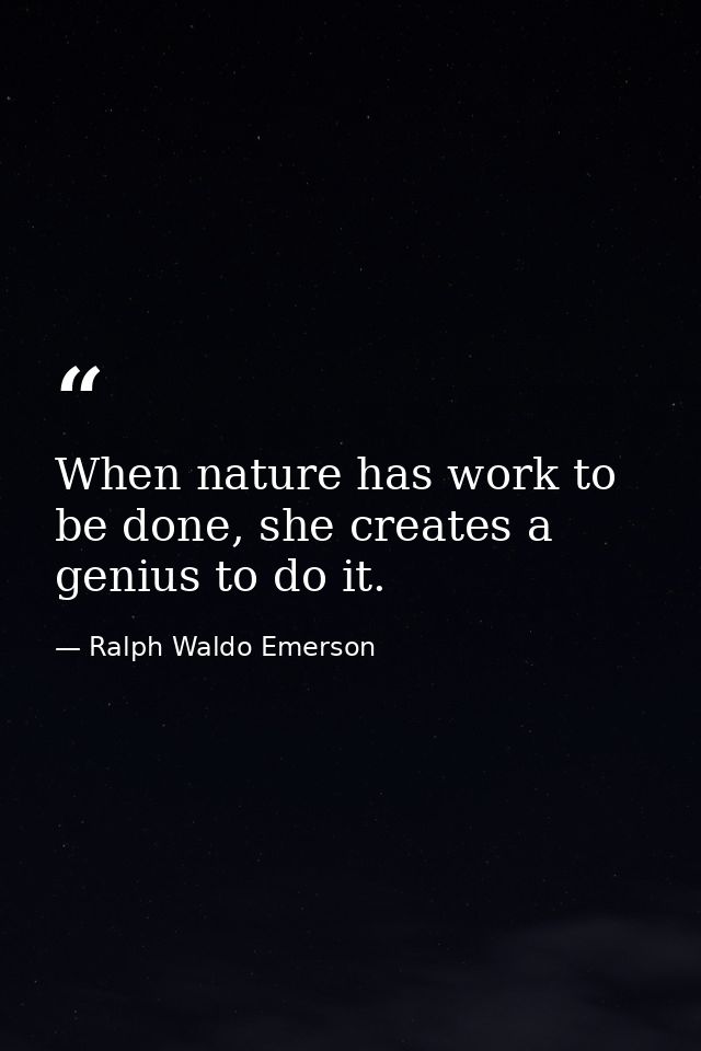 When nature has work to be done, she creates a genius to do it. — Ralph Waldo Emerson