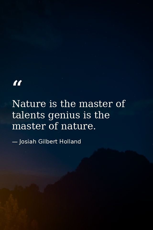 Nature is the master of talents genius is the master of nature. — Josiah Gilbert Holland