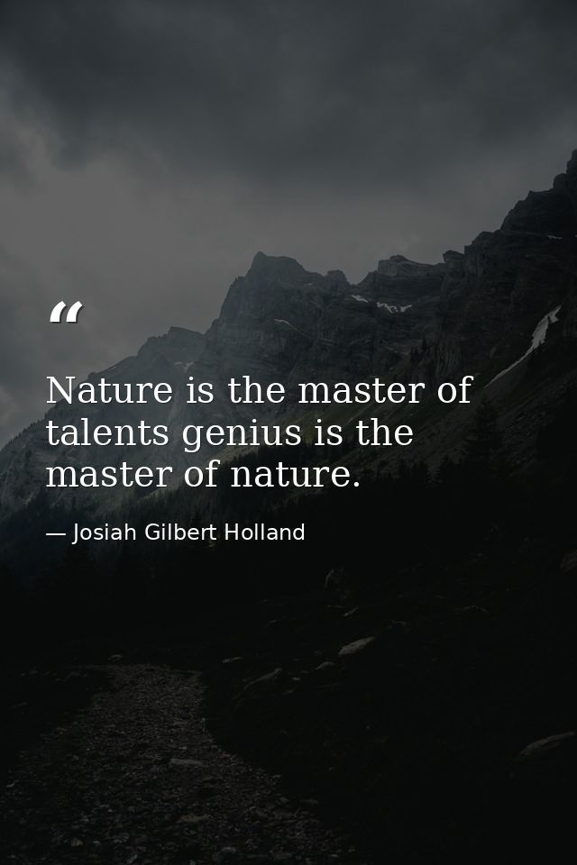 Nature is the master of talents genius is the master of nature. — Josiah Gilbert Holland