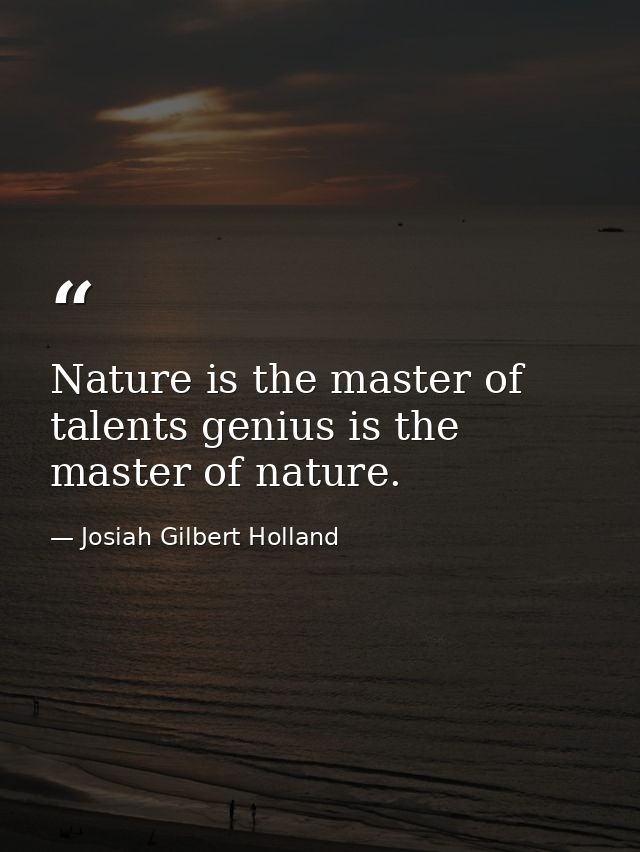 Nature is the master of talents genius is the master of nature. — Josiah Gilbert Holland