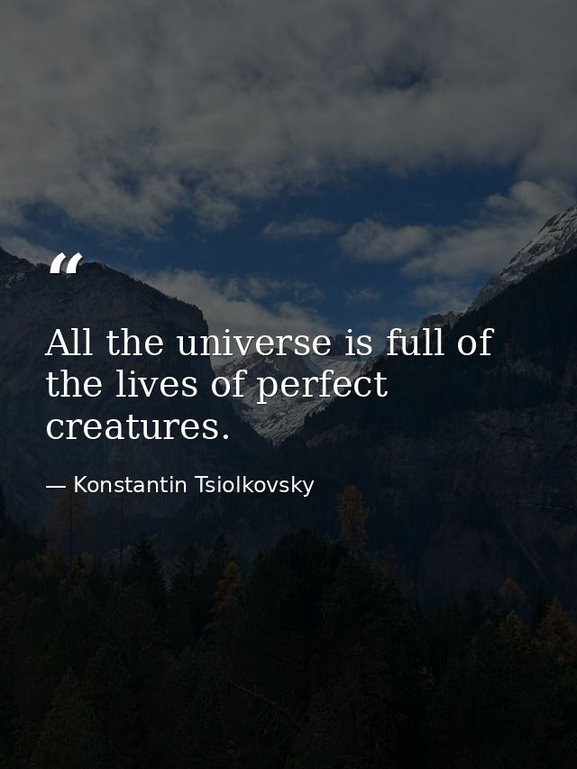 All the universe is full of the lives of perfect creatures. — Konstantin Tsiolkovsky