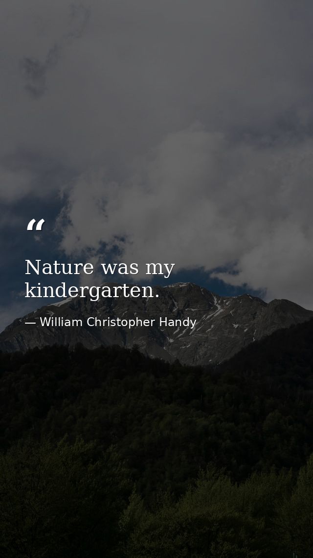 Nature was my kindergarten. — William Christopher Handy