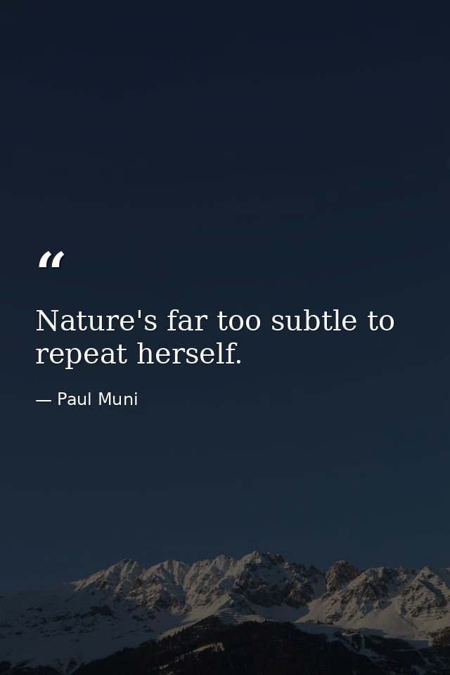 Nature's far too subtle to repeat herself. — Paul Muni