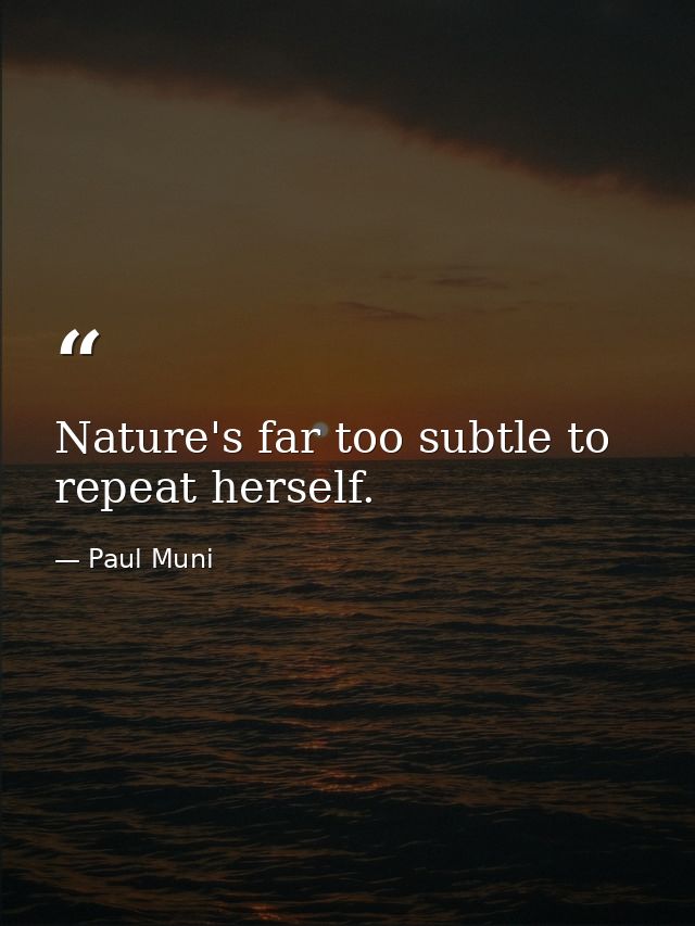 Nature's far too subtle to repeat herself. — Paul Muni