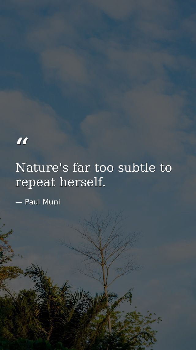 Nature's far too subtle to repeat herself. — Paul Muni