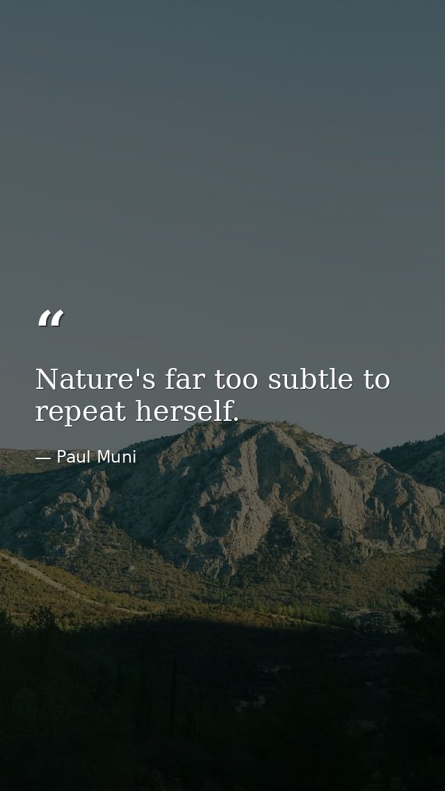 Nature's far too subtle to repeat herself. — Paul Muni