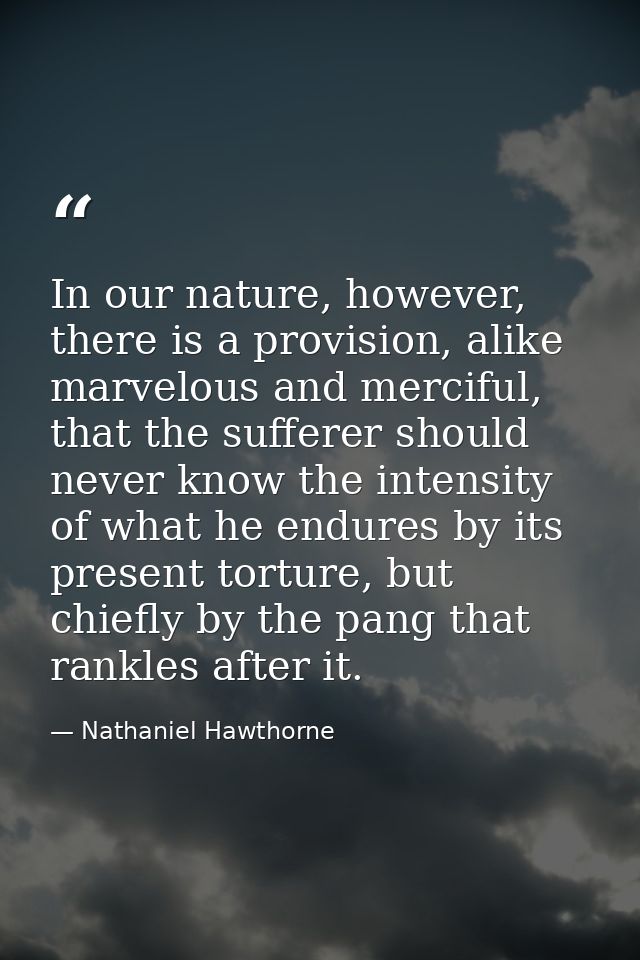 In our nature, however, there is a provision, alike marvelous and merciful, that the sufferer should never know the inte — Nathaniel Hawthorne