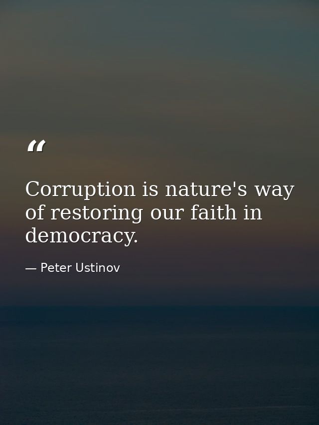 Corruption is nature's way of restoring our faith in democracy. — Peter Ustinov