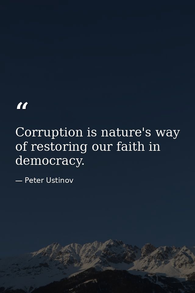 Corruption is nature's way of restoring our faith in democracy. — Peter Ustinov