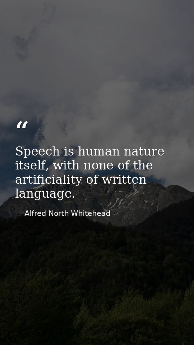 Speech is human nature itself, with none of the artificiality of written language. — Alfred North Whitehead