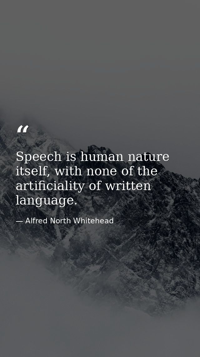 Speech is human nature itself, with none of the artificiality of written language. — Alfred North Whitehead
