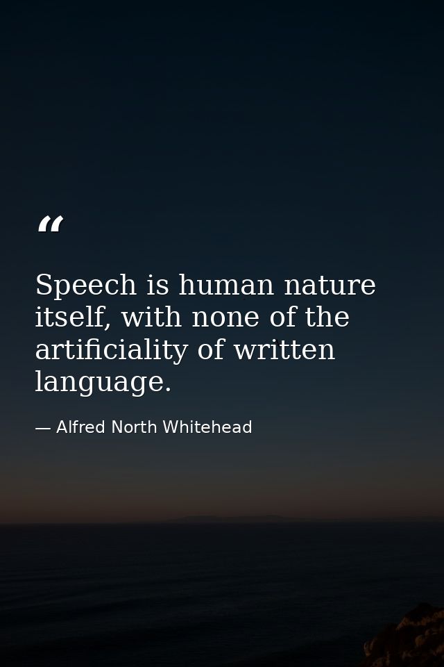 Speech is human nature itself, with none of the artificiality of written language. — Alfred North Whitehead