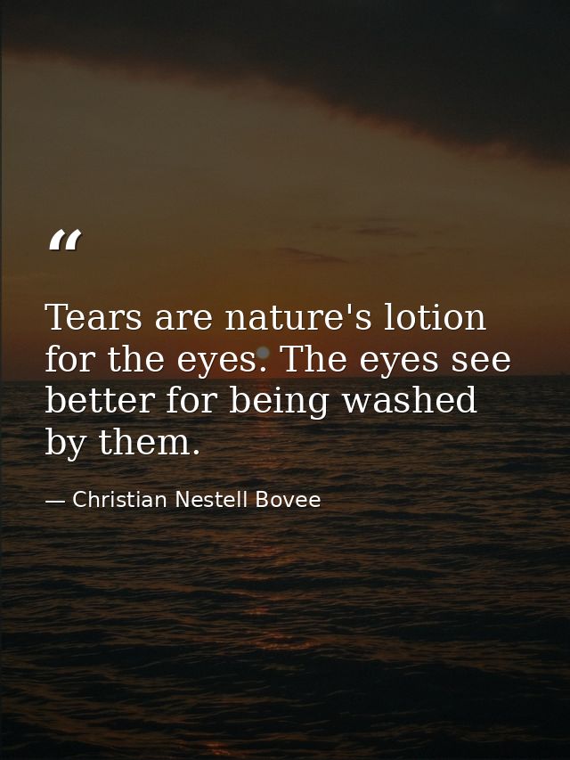 Tears are nature's lotion for the eyes. The eyes see better for being washed by them. — Christian Nestell Bovee