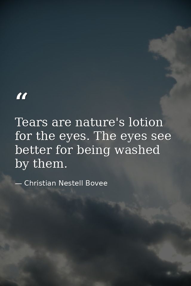 Tears are nature's lotion for the eyes. The eyes see better for being washed by them. — Christian Nestell Bovee