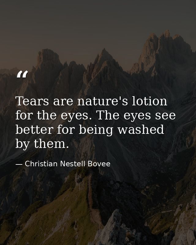 Tears are nature's lotion for the eyes. The eyes see better for being washed by them. — Christian Nestell Bovee