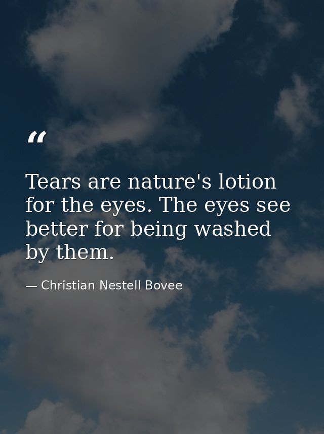Tears are nature's lotion for the eyes. The eyes see better for being washed by them. — Christian Nestell Bovee