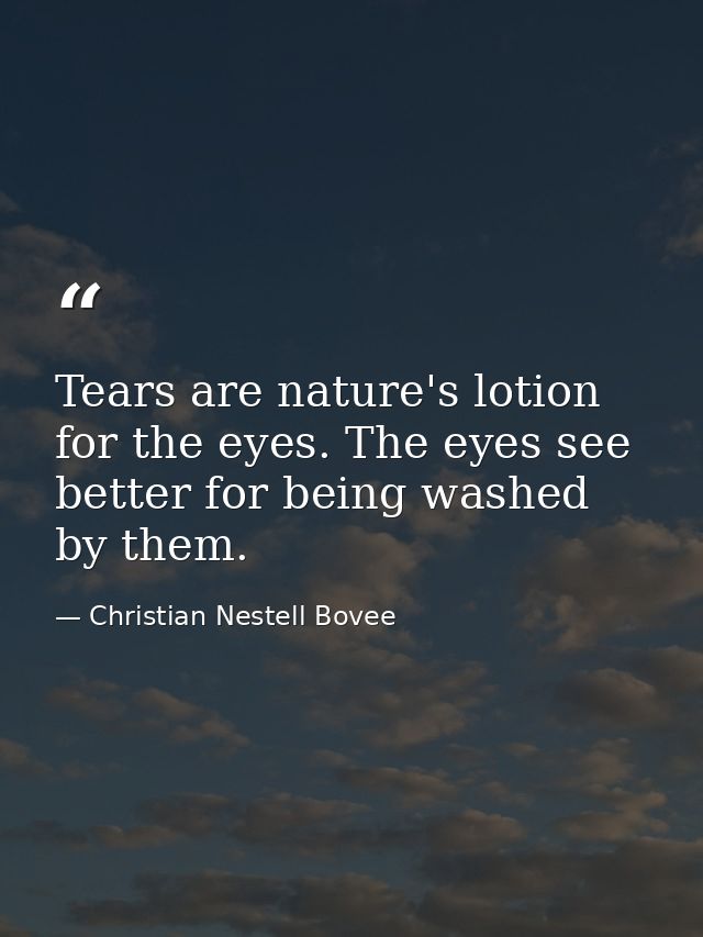 Tears are nature's lotion for the eyes. The eyes see better for being washed by them. — Christian Nestell Bovee