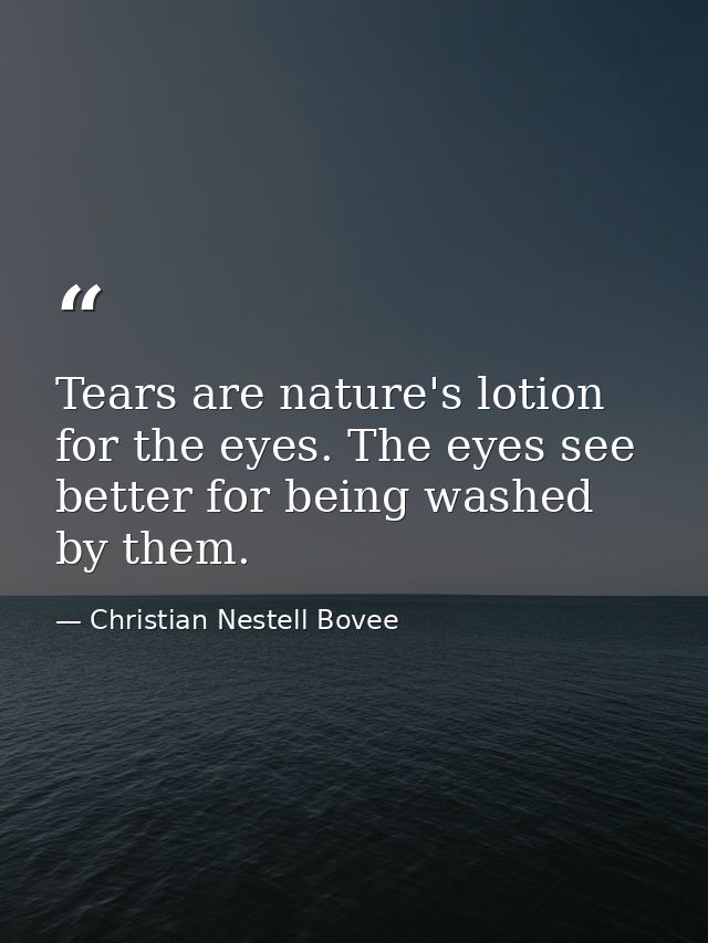Tears are nature's lotion for the eyes. The eyes see better for being washed by them. — Christian Nestell Bovee
