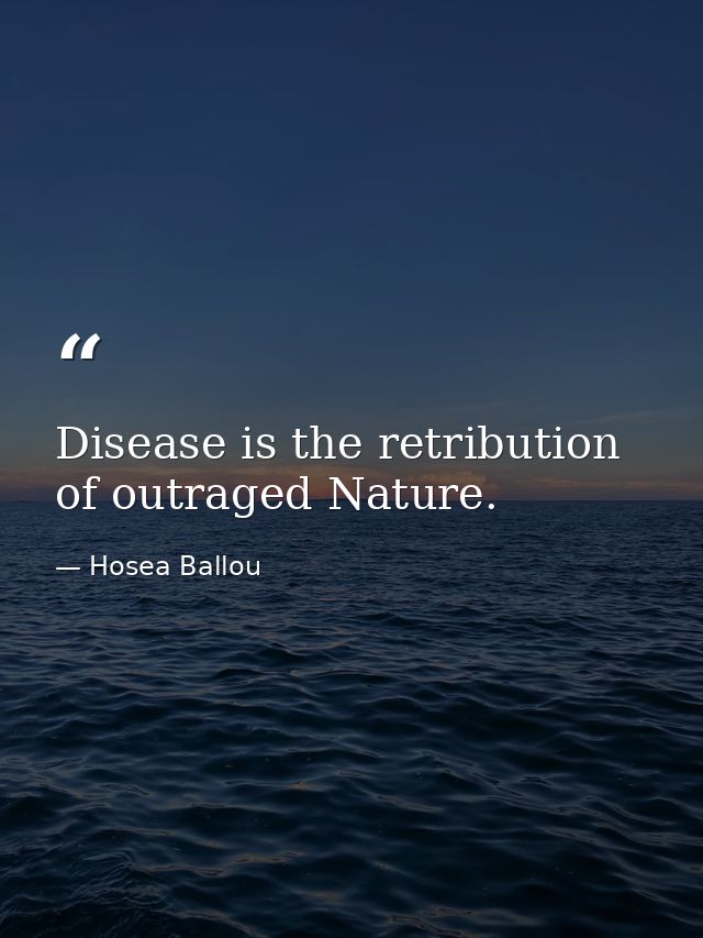 Disease is the retribution of outraged Nature. — Hosea Ballou