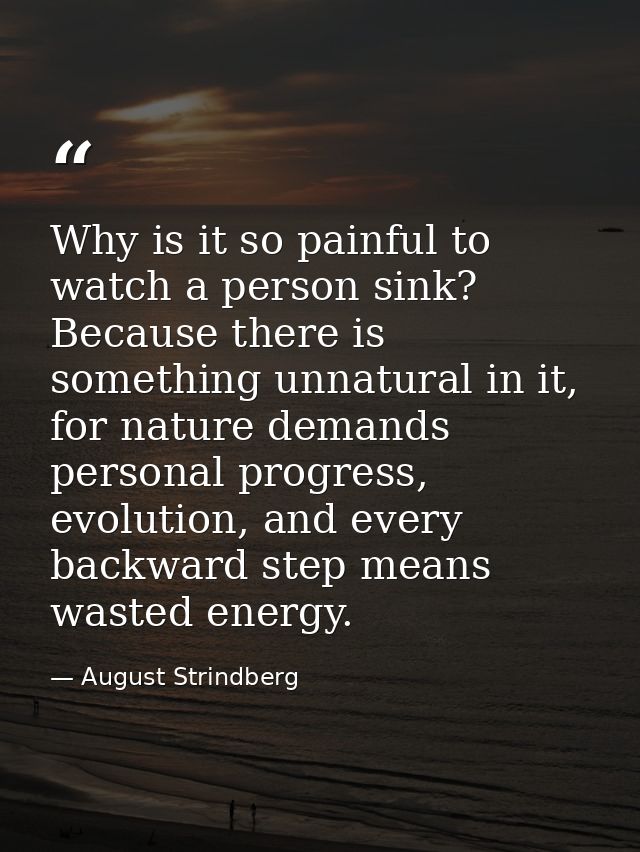 Why is it so painful to watch a person sink? Because there is something unnatural in it, for nature demands personal pro — August Strindberg