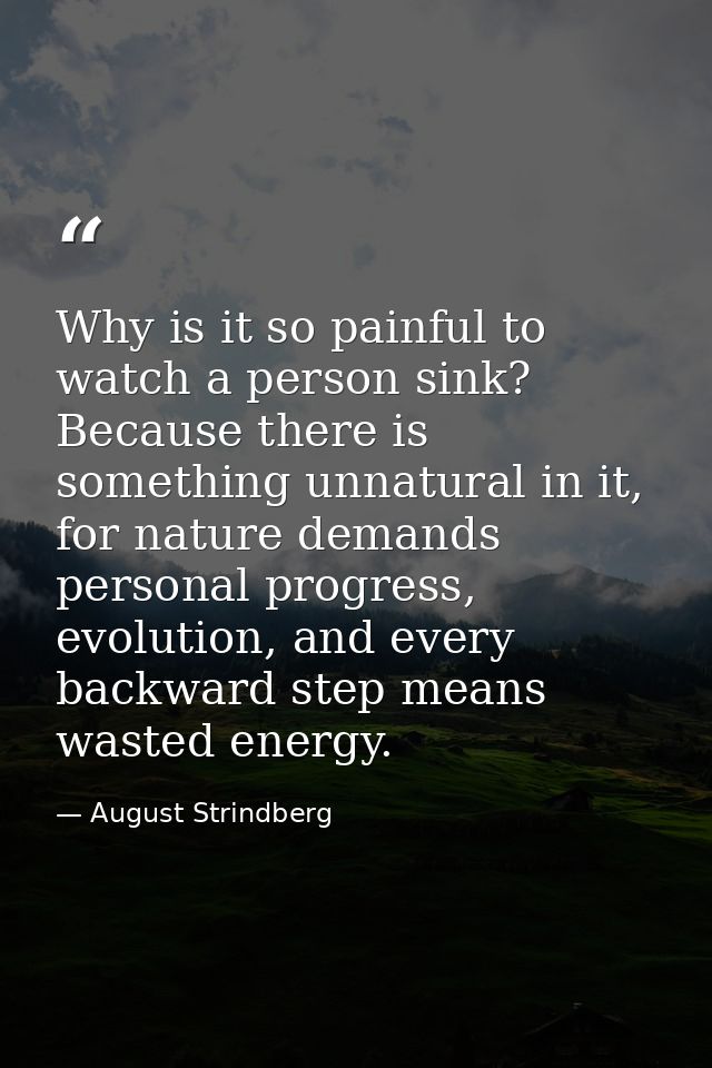 Why is it so painful to watch a person sink? Because there is something unnatural in it, for nature demands personal pro — August Strindberg