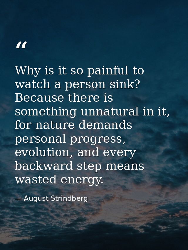 Why is it so painful to watch a person sink? Because there is something unnatural in it, for nature demands personal pro — August Strindberg