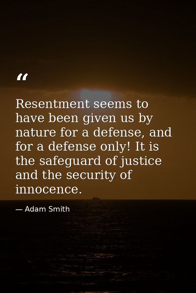 Resentment seems to have been given us by nature for a defense, and for a defense only! It is the safeguard of justice a — Adam Smith
