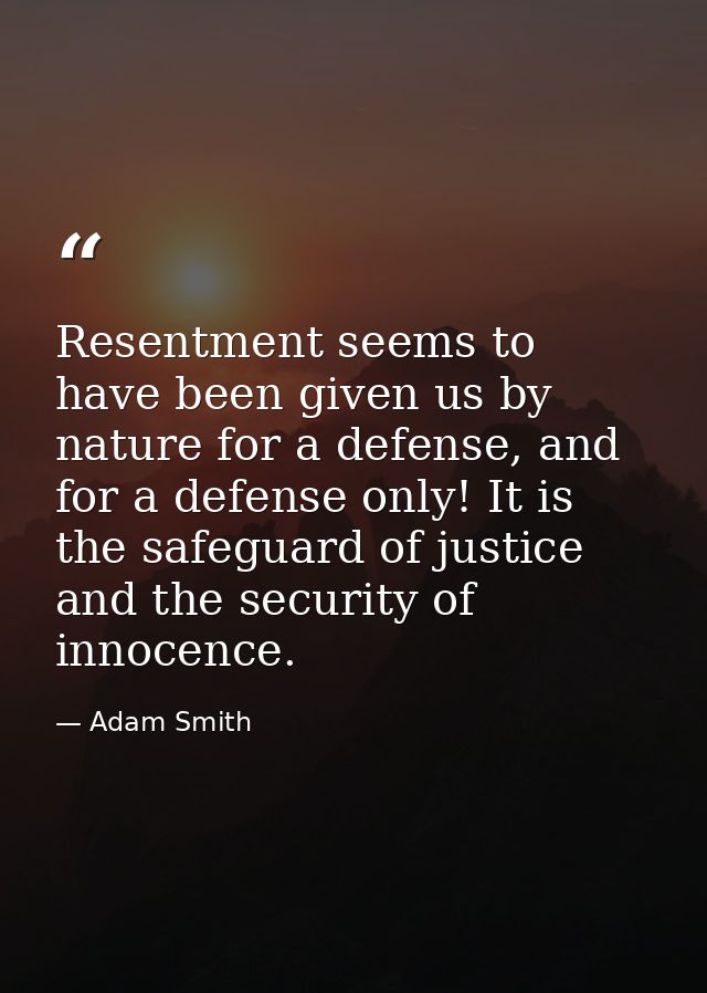 Resentment seems to have been given us by nature for a defense, and for a defense only! It is the safeguard of justice a — Adam Smith