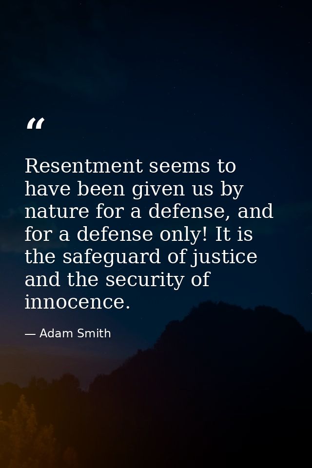 Resentment seems to have been given us by nature for a defense, and for a defense only! It is the safeguard of justice a — Adam Smith