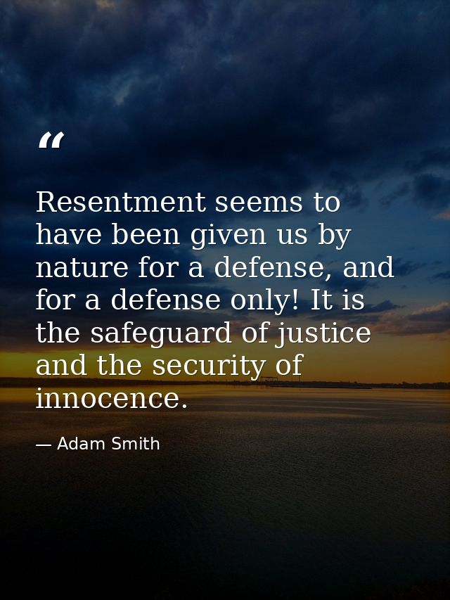 Resentment seems to have been given us by nature for a defense, and for a defense only! It is the safeguard of justice a — Adam Smith