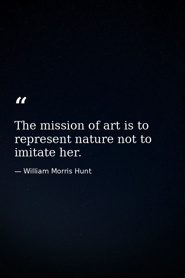 The mission of art is to represent nature not to imitate her. — William Morris Hunt